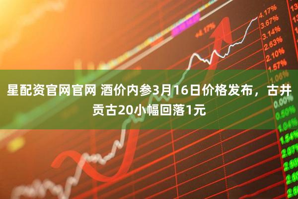 星配资官网官网 酒价内参3月16日价格发布，古井贡古20小幅回落1元