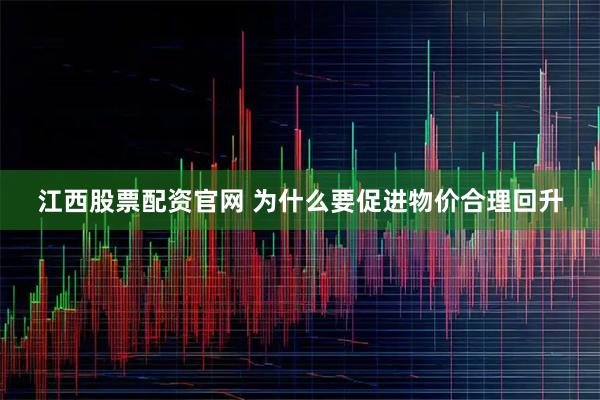 江西股票配资官网 为什么要促进物价合理回升