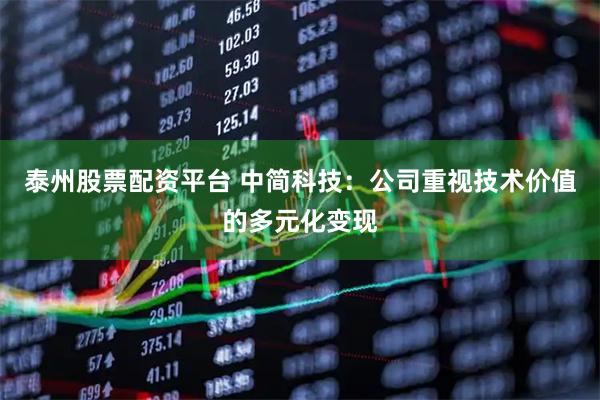 泰州股票配资平台 中简科技：公司重视技术价值的多元化变现