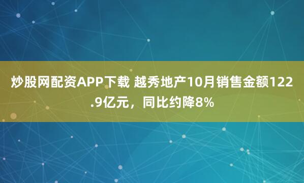 炒股网配资APP下载 越秀地产10月销售金额122.9亿元，同比约降8%