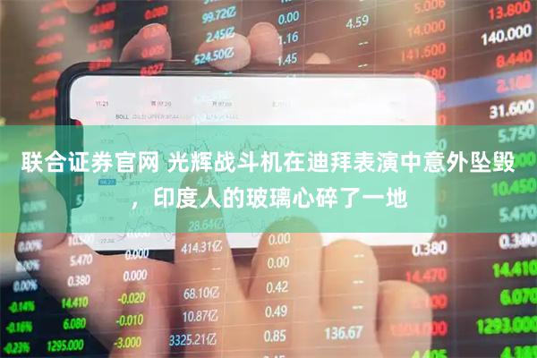 联合证券官网 光辉战斗机在迪拜表演中意外坠毁，印度人的玻璃心碎了一地