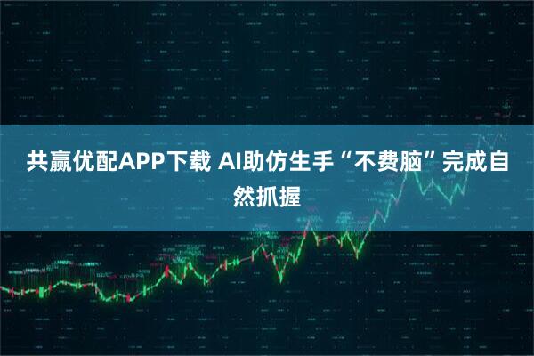 共赢优配APP下载 AI助仿生手“不费脑”完成自然抓握