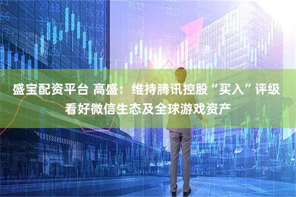 盛宝配资平台 高盛：维持腾讯控股“买入”评级 看好微信生态及全球游戏资产