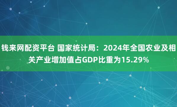 钱来网配资平台 国家统计局：2024年全国农业及相关产业增加值占GDP比重为15.29%