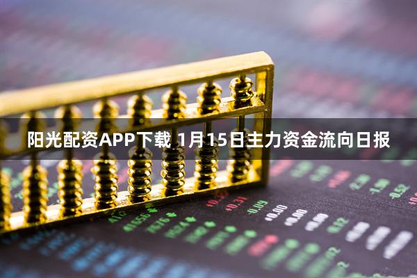 阳光配资APP下载 1月15日主力资金流向日报