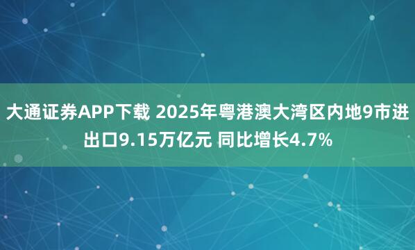 大通证券APP下载 2025年粤港澳大湾区内地9市进出口9.15万亿元 同比增长4.7%