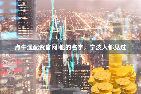 点牛通配资官网 他的名字，宁波人都见过