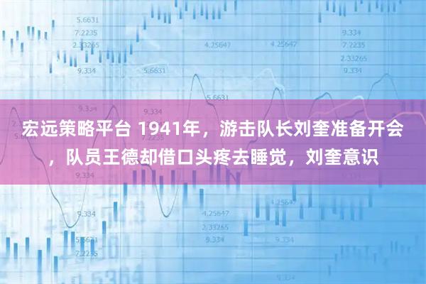 宏远策略平台 1941年,游击队长刘奎准备开会,队员王德却借口头疼去睡觉,刘奎意识